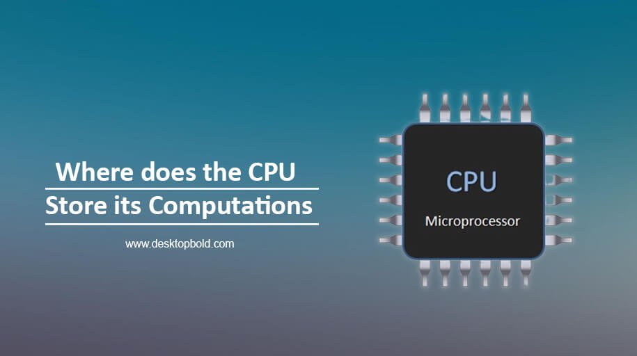 Where does the CPU Store its Computations